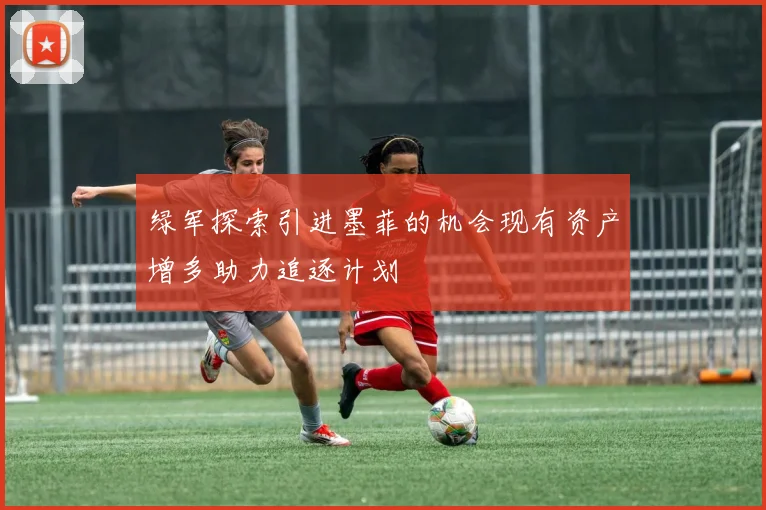 绿军探索引进墨菲的机会现有资产增多助力追逐计划