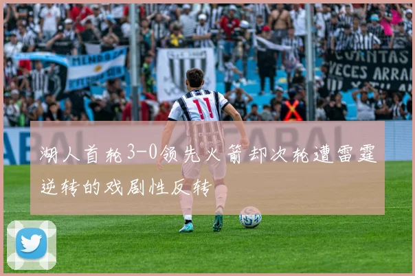 湖人首轮3-0领先火箭却次轮遭雷霆逆转的戏剧性反转