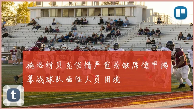 施洛特贝克伤情严重或缺席德甲揭幕战球队面临人员困境