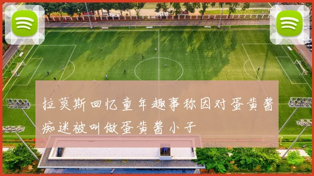 拉莫斯回忆童年趣事称因对蛋黄酱痴迷被叫做蛋黄酱小子