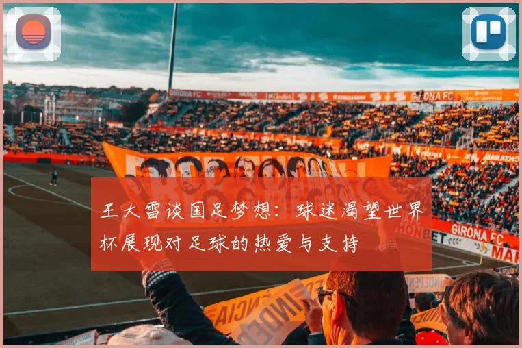 王大雷谈国足梦想：球迷渴望世界杯展现对足球的热爱与支持
