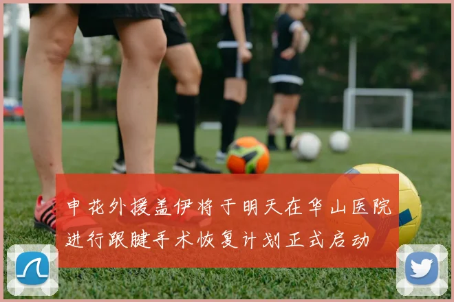 申花外援盖伊将于明天在华山医院进行跟腱手术恢复计划正式启动