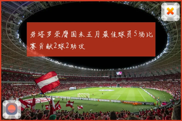 劳塔罗荣膺国米五月最佳球员5场比赛贡献2球2助攻
