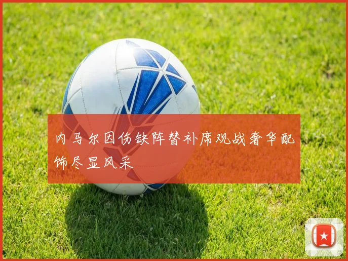 内马尔因伤缺阵替补席观战奢华配饰尽显风采